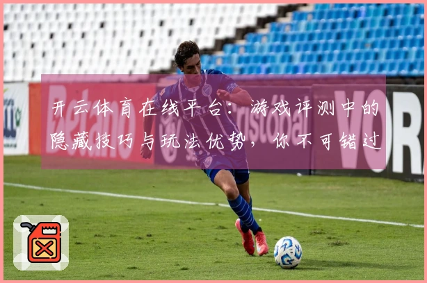 开云体育在线平台：游戏评测中的隐藏技巧与玩法优势，你不可错过的体验！