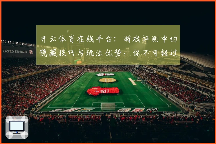 开云体育在线平台：游戏评测中的隐藏技巧与玩法优势，你不可错过的体验！