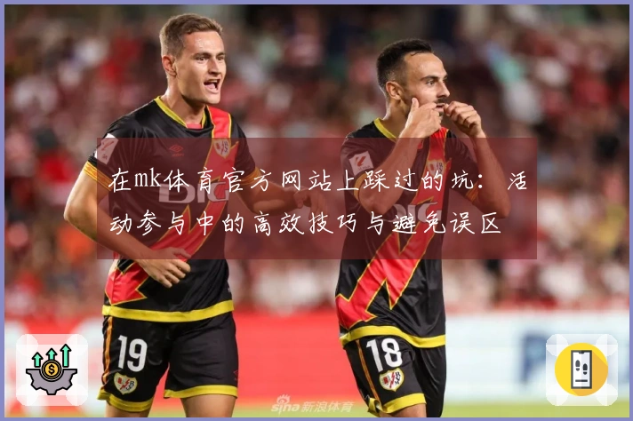 在mk体育官方网站上踩过的坑：活动参与中的高效技巧与避免误区