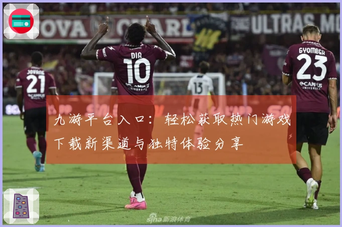九游平台入口：轻松获取热门游戏下载新渠道与独特体验分享