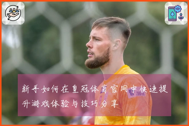 新手如何在皇冠体育官网中快速提升游戏体验与技巧分享