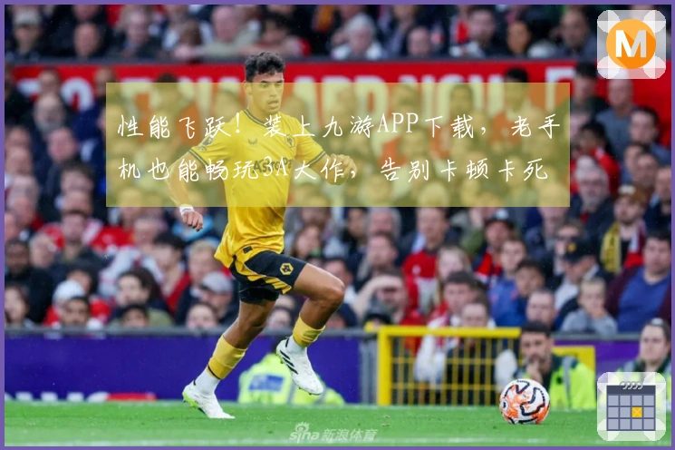 性能飞跃！装上九游APP下载，老手机也能畅玩3A大作，告别卡顿卡死！