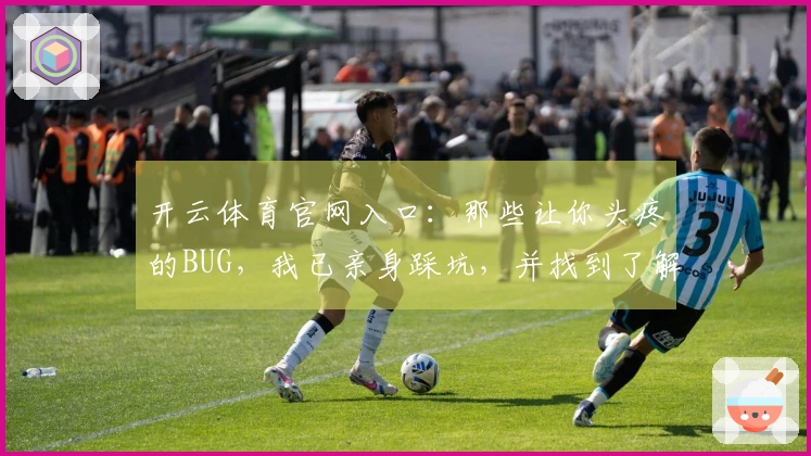 开云体育官网入口：那些让你头疼的BUG，我已亲身踩坑，并找到了解决之道