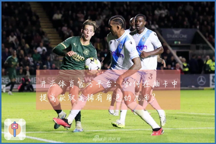开云体育官方平台：如何在抽卡中提高获取高稀有角色的几率？